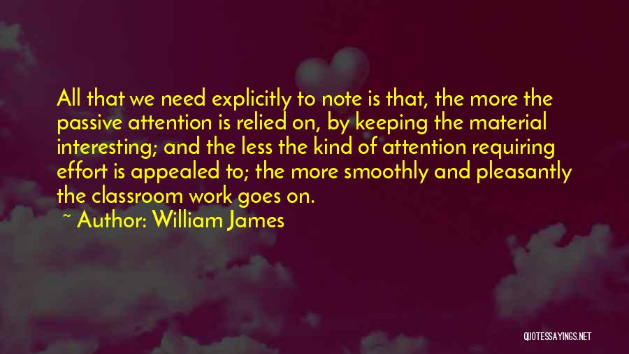 William James Quotes: All That We Need Explicitly To Note Is That, The More The Passive Attention Is Relied On, By Keeping The