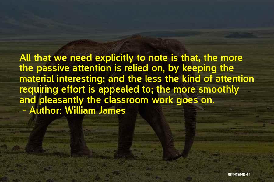 William James Quotes: All That We Need Explicitly To Note Is That, The More The Passive Attention Is Relied On, By Keeping The