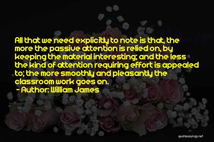 William James Quotes: All That We Need Explicitly To Note Is That, The More The Passive Attention Is Relied On, By Keeping The