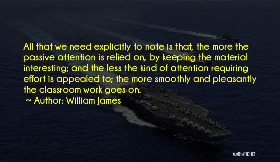 William James Quotes: All That We Need Explicitly To Note Is That, The More The Passive Attention Is Relied On, By Keeping The