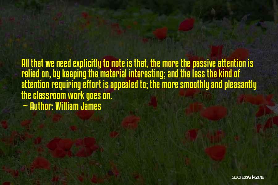 William James Quotes: All That We Need Explicitly To Note Is That, The More The Passive Attention Is Relied On, By Keeping The