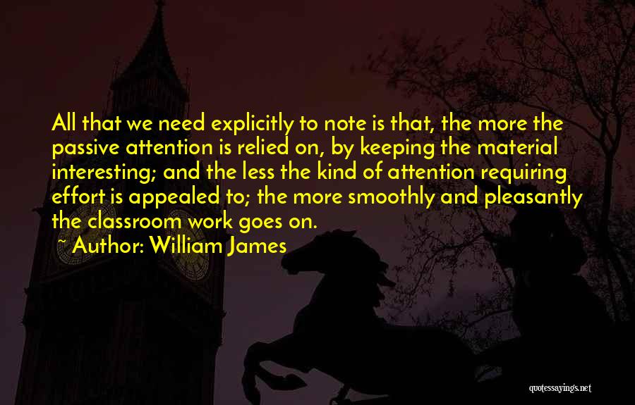 William James Quotes: All That We Need Explicitly To Note Is That, The More The Passive Attention Is Relied On, By Keeping The