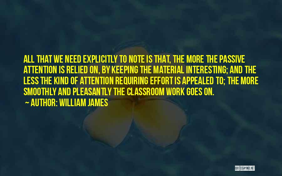 William James Quotes: All That We Need Explicitly To Note Is That, The More The Passive Attention Is Relied On, By Keeping The