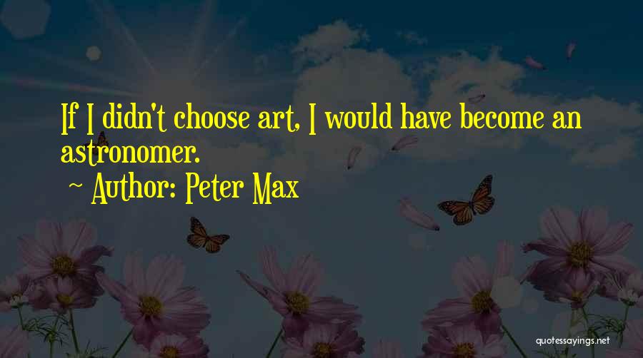 Peter Max Quotes: If I Didn't Choose Art, I Would Have Become An Astronomer.