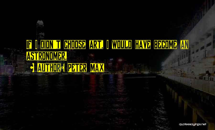 Peter Max Quotes: If I Didn't Choose Art, I Would Have Become An Astronomer.
