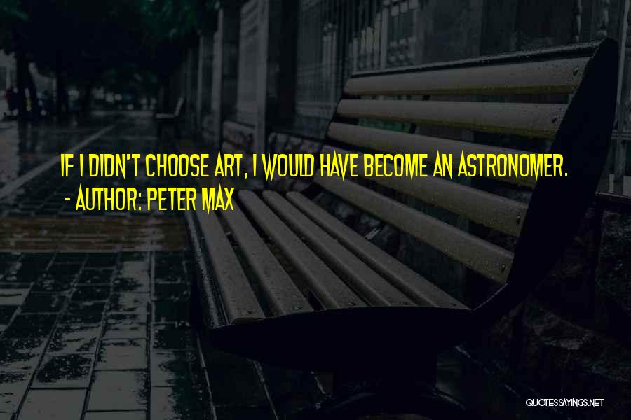 Peter Max Quotes: If I Didn't Choose Art, I Would Have Become An Astronomer.