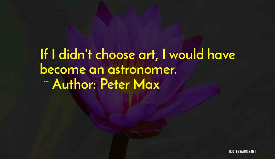Peter Max Quotes: If I Didn't Choose Art, I Would Have Become An Astronomer.