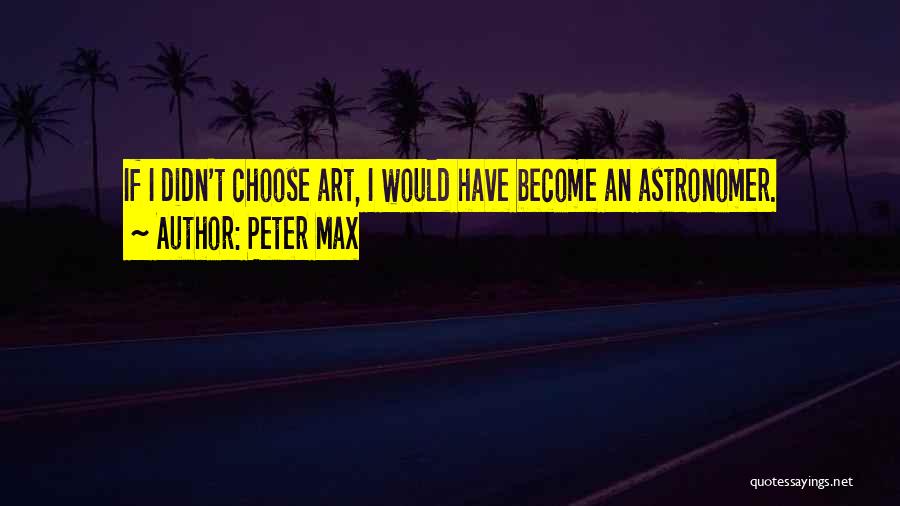 Peter Max Quotes: If I Didn't Choose Art, I Would Have Become An Astronomer.