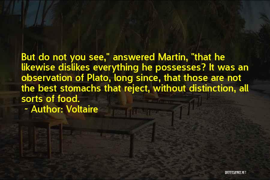 Voltaire Quotes: But Do Not You See, Answered Martin, That He Likewise Dislikes Everything He Possesses? It Was An Observation Of Plato,