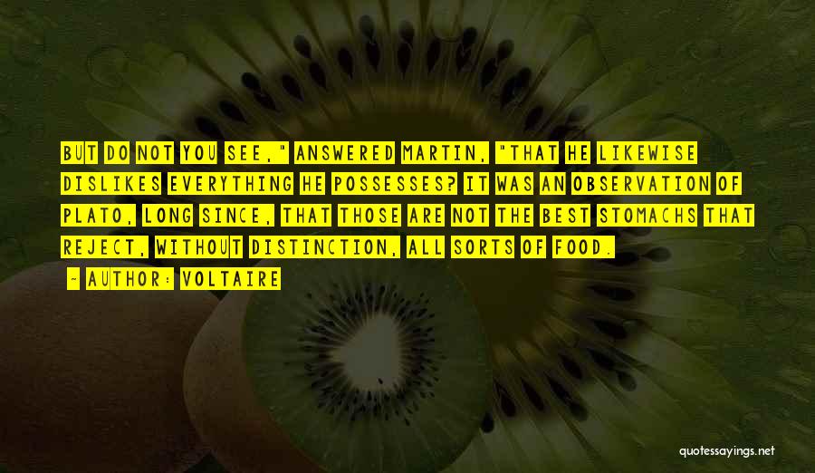 Voltaire Quotes: But Do Not You See, Answered Martin, That He Likewise Dislikes Everything He Possesses? It Was An Observation Of Plato,