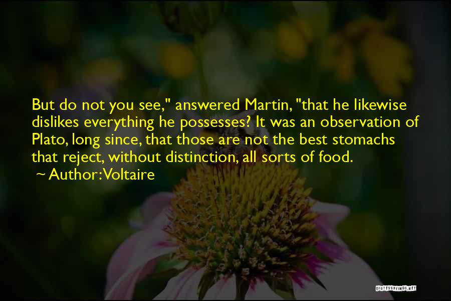 Voltaire Quotes: But Do Not You See, Answered Martin, That He Likewise Dislikes Everything He Possesses? It Was An Observation Of Plato,