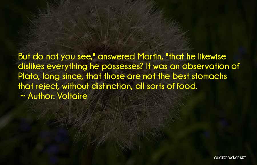 Voltaire Quotes: But Do Not You See, Answered Martin, That He Likewise Dislikes Everything He Possesses? It Was An Observation Of Plato,