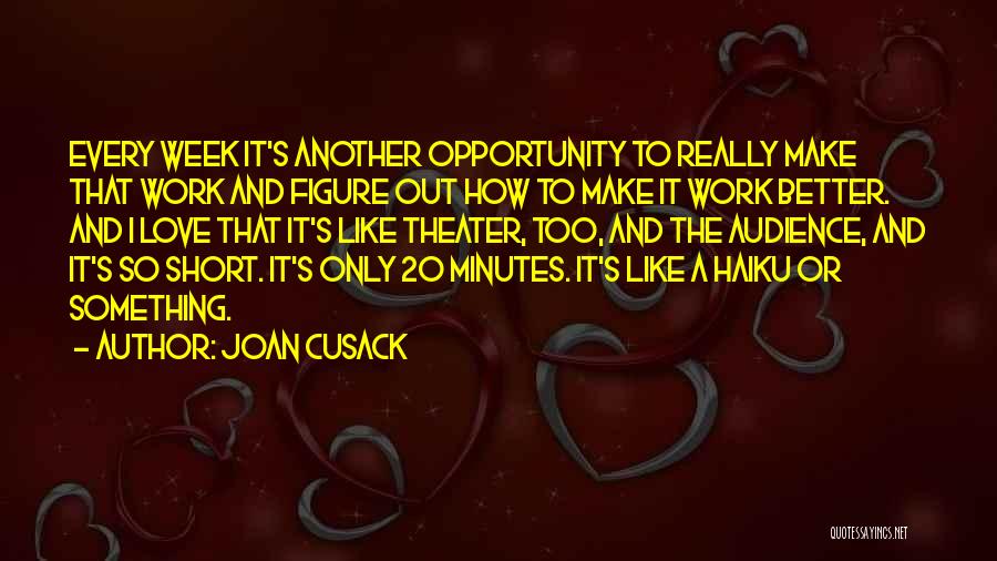 Joan Cusack Quotes: Every Week It's Another Opportunity To Really Make That Work And Figure Out How To Make It Work Better. And