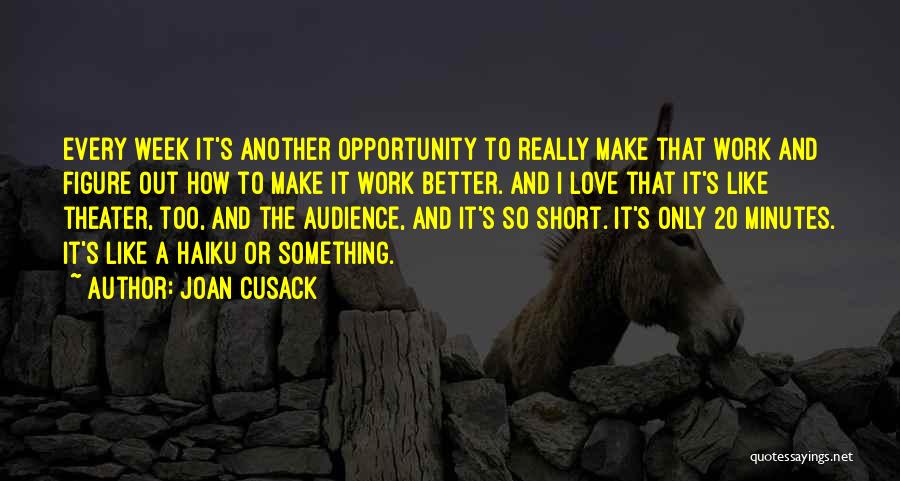 Joan Cusack Quotes: Every Week It's Another Opportunity To Really Make That Work And Figure Out How To Make It Work Better. And