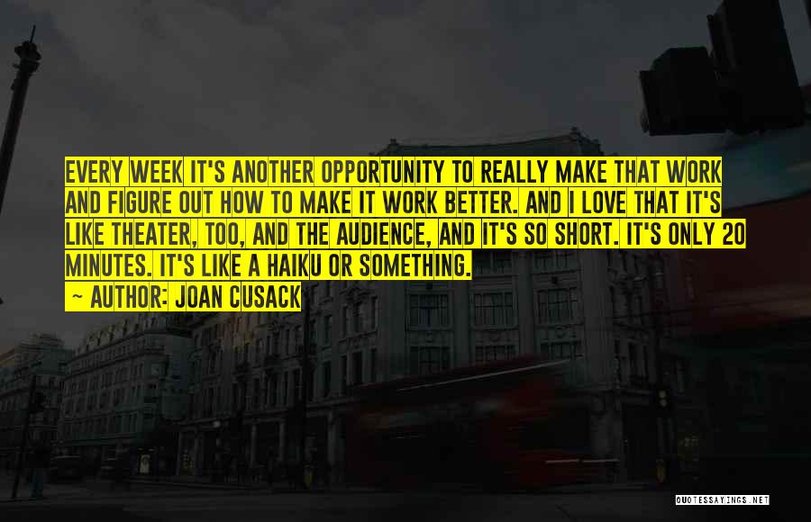 Joan Cusack Quotes: Every Week It's Another Opportunity To Really Make That Work And Figure Out How To Make It Work Better. And