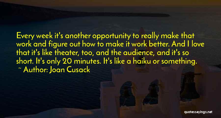 Joan Cusack Quotes: Every Week It's Another Opportunity To Really Make That Work And Figure Out How To Make It Work Better. And