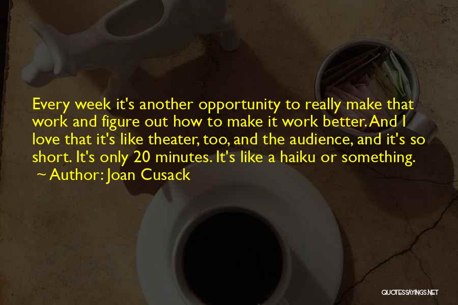 Joan Cusack Quotes: Every Week It's Another Opportunity To Really Make That Work And Figure Out How To Make It Work Better. And