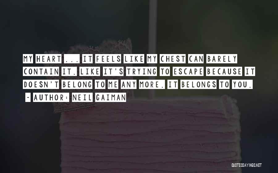 Neil Gaiman Quotes: My Heart ... It Feels Like My Chest Can Barely Contain It. Like It's Trying To Escape Because It Doesn't