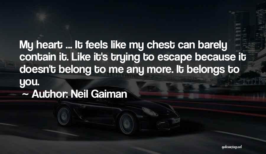 Neil Gaiman Quotes: My Heart ... It Feels Like My Chest Can Barely Contain It. Like It's Trying To Escape Because It Doesn't
