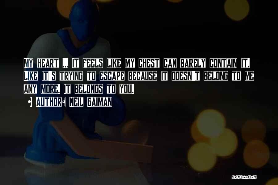 Neil Gaiman Quotes: My Heart ... It Feels Like My Chest Can Barely Contain It. Like It's Trying To Escape Because It Doesn't