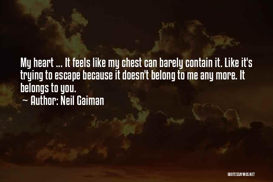 Neil Gaiman Quotes: My Heart ... It Feels Like My Chest Can Barely Contain It. Like It's Trying To Escape Because It Doesn't