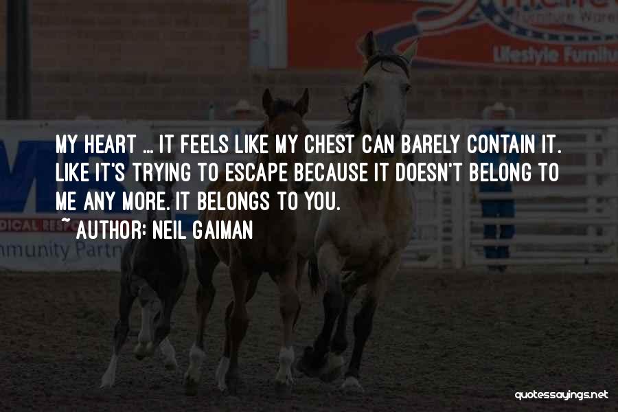 Neil Gaiman Quotes: My Heart ... It Feels Like My Chest Can Barely Contain It. Like It's Trying To Escape Because It Doesn't