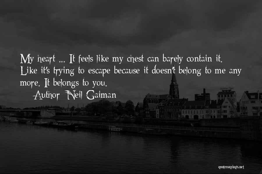 Neil Gaiman Quotes: My Heart ... It Feels Like My Chest Can Barely Contain It. Like It's Trying To Escape Because It Doesn't