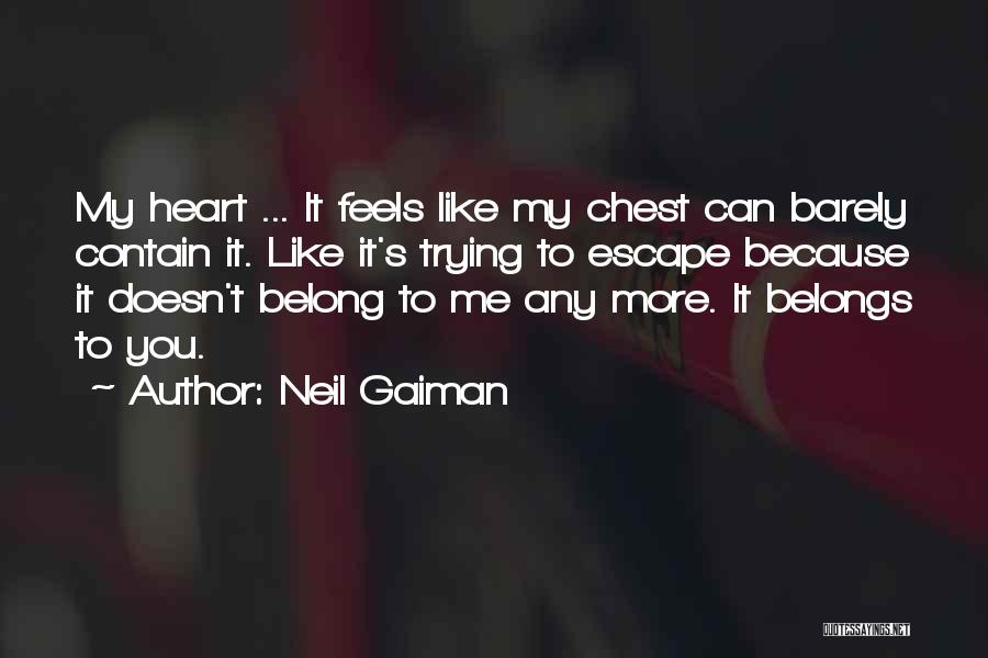 Neil Gaiman Quotes: My Heart ... It Feels Like My Chest Can Barely Contain It. Like It's Trying To Escape Because It Doesn't