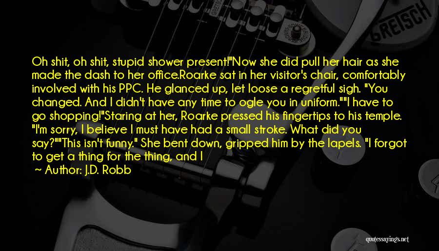 J.D. Robb Quotes: Oh Shit, Oh Shit, Stupid Shower Present!now She Did Pull Her Hair As She Made The Dash To Her Office.roarke