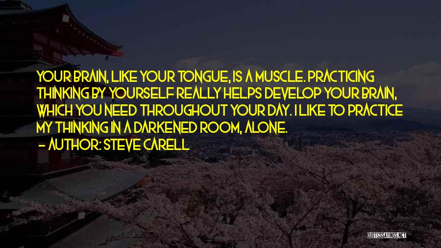Steve Carell Quotes: Your Brain, Like Your Tongue, Is A Muscle. Practicing Thinking By Yourself Really Helps Develop Your Brain, Which You Need