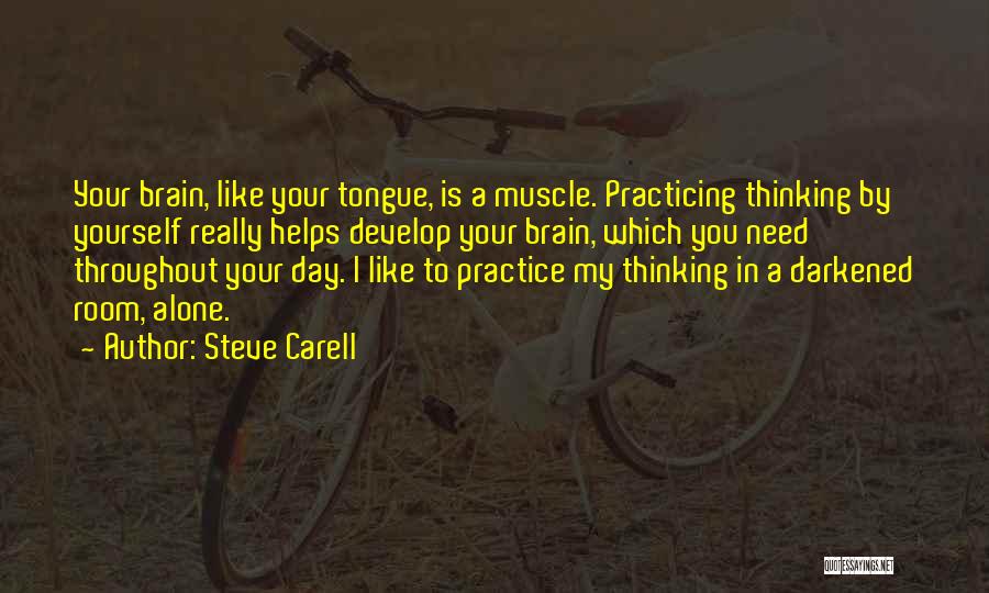 Steve Carell Quotes: Your Brain, Like Your Tongue, Is A Muscle. Practicing Thinking By Yourself Really Helps Develop Your Brain, Which You Need