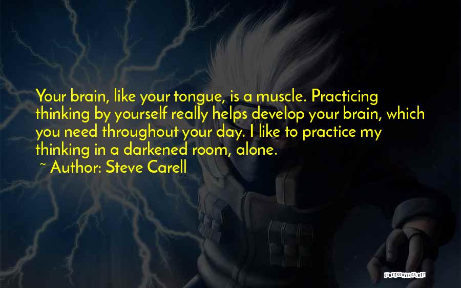 Steve Carell Quotes: Your Brain, Like Your Tongue, Is A Muscle. Practicing Thinking By Yourself Really Helps Develop Your Brain, Which You Need