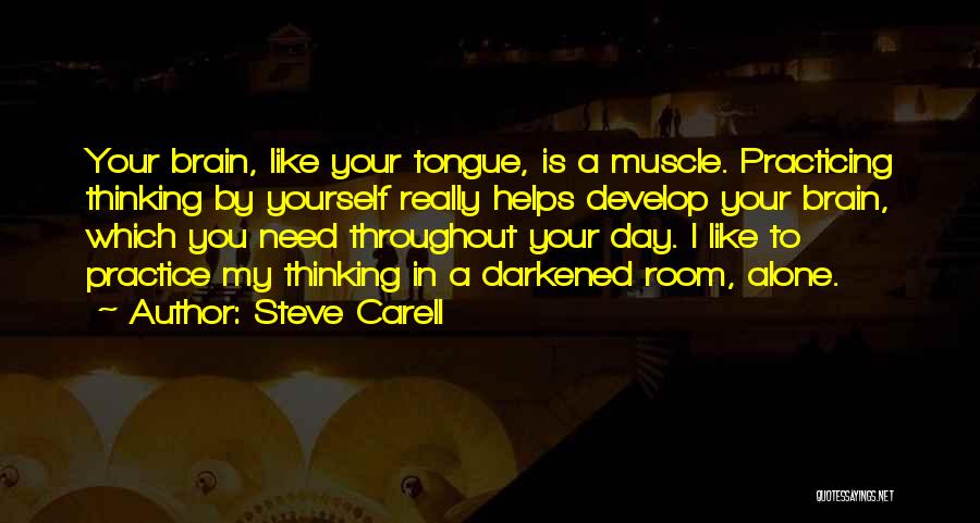 Steve Carell Quotes: Your Brain, Like Your Tongue, Is A Muscle. Practicing Thinking By Yourself Really Helps Develop Your Brain, Which You Need