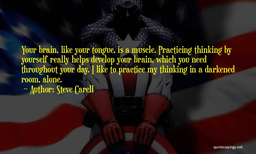 Steve Carell Quotes: Your Brain, Like Your Tongue, Is A Muscle. Practicing Thinking By Yourself Really Helps Develop Your Brain, Which You Need