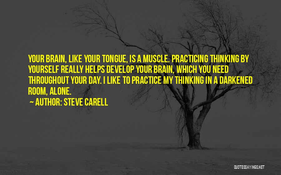 Steve Carell Quotes: Your Brain, Like Your Tongue, Is A Muscle. Practicing Thinking By Yourself Really Helps Develop Your Brain, Which You Need