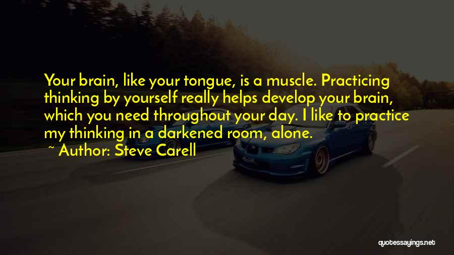 Steve Carell Quotes: Your Brain, Like Your Tongue, Is A Muscle. Practicing Thinking By Yourself Really Helps Develop Your Brain, Which You Need