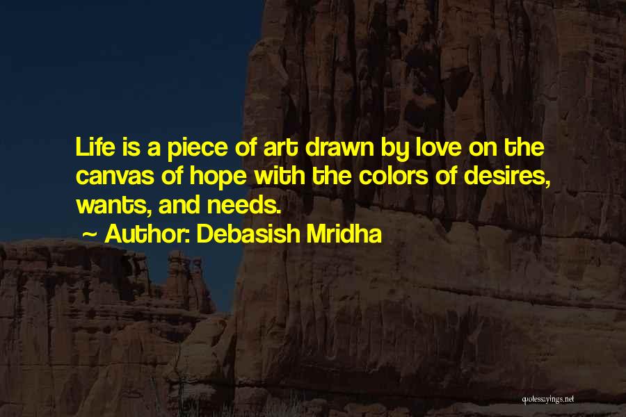 Debasish Mridha Quotes: Life Is A Piece Of Art Drawn By Love On The Canvas Of Hope With The Colors Of Desires, Wants,