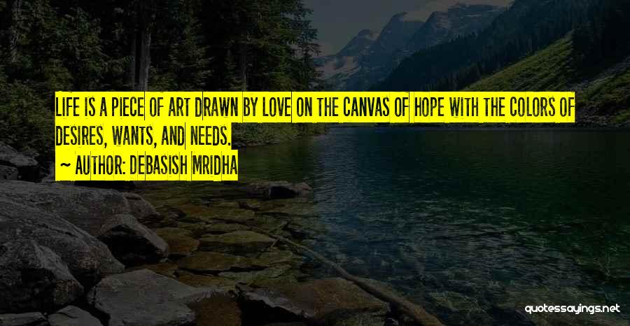 Debasish Mridha Quotes: Life Is A Piece Of Art Drawn By Love On The Canvas Of Hope With The Colors Of Desires, Wants,