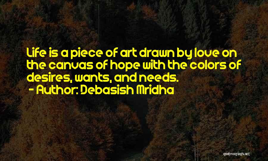 Debasish Mridha Quotes: Life Is A Piece Of Art Drawn By Love On The Canvas Of Hope With The Colors Of Desires, Wants,