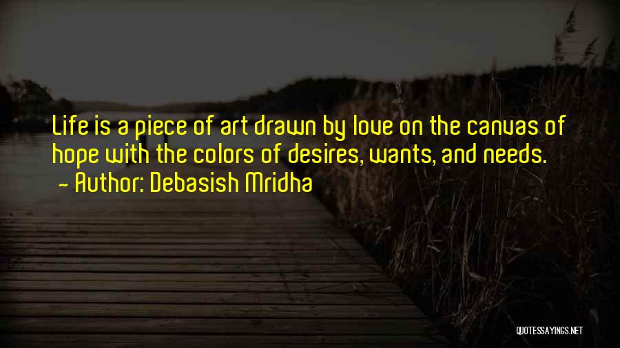 Debasish Mridha Quotes: Life Is A Piece Of Art Drawn By Love On The Canvas Of Hope With The Colors Of Desires, Wants,