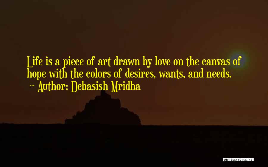 Debasish Mridha Quotes: Life Is A Piece Of Art Drawn By Love On The Canvas Of Hope With The Colors Of Desires, Wants,