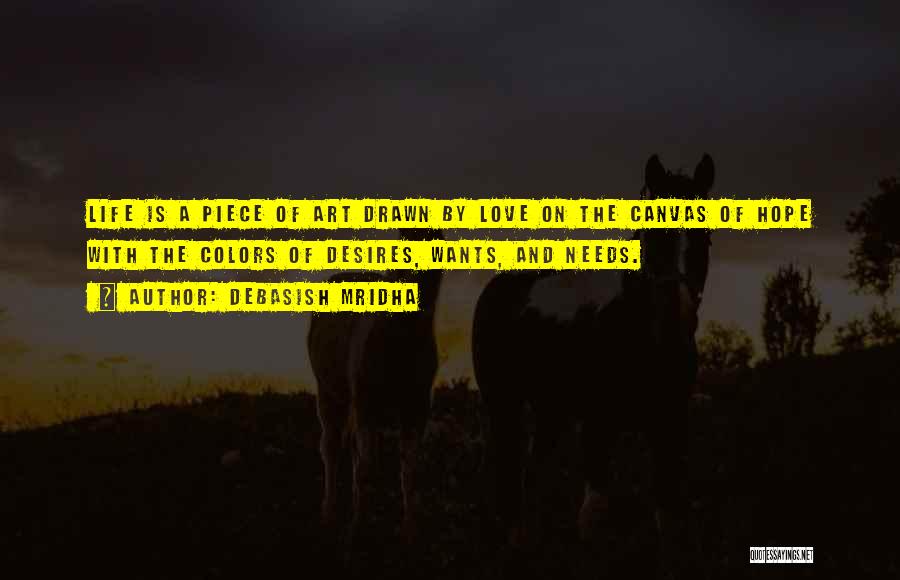 Debasish Mridha Quotes: Life Is A Piece Of Art Drawn By Love On The Canvas Of Hope With The Colors Of Desires, Wants,