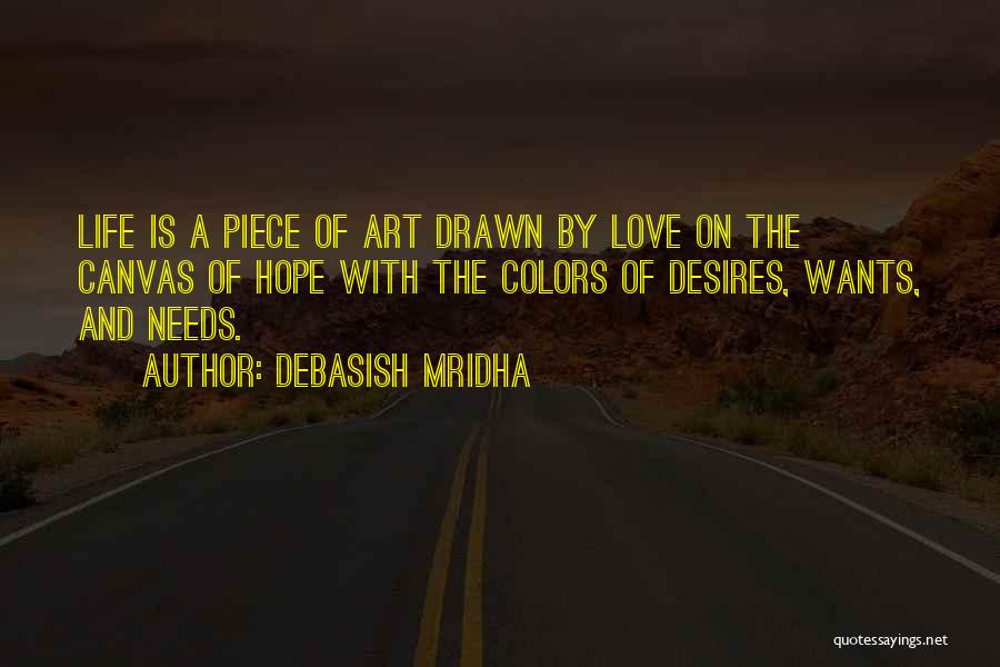 Debasish Mridha Quotes: Life Is A Piece Of Art Drawn By Love On The Canvas Of Hope With The Colors Of Desires, Wants,