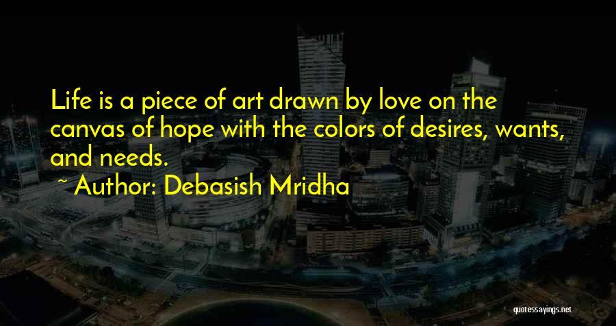 Debasish Mridha Quotes: Life Is A Piece Of Art Drawn By Love On The Canvas Of Hope With The Colors Of Desires, Wants,