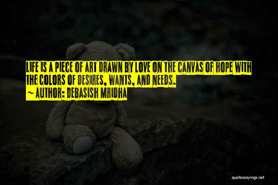 Debasish Mridha Quotes: Life Is A Piece Of Art Drawn By Love On The Canvas Of Hope With The Colors Of Desires, Wants,