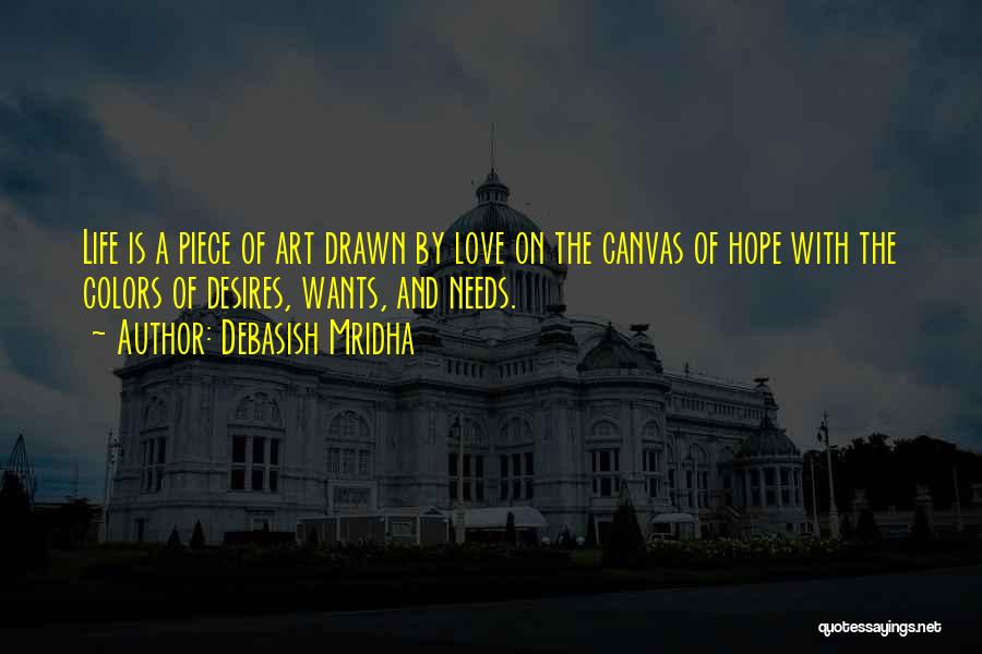 Debasish Mridha Quotes: Life Is A Piece Of Art Drawn By Love On The Canvas Of Hope With The Colors Of Desires, Wants,