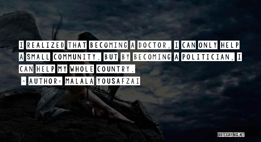 Malala Yousafzai Quotes: I Realized That Becoming A Doctor, I Can Only Help A Small Community. But By Becoming A Politician, I Can