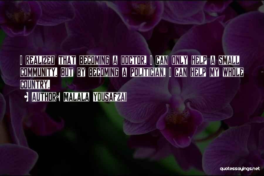 Malala Yousafzai Quotes: I Realized That Becoming A Doctor, I Can Only Help A Small Community. But By Becoming A Politician, I Can