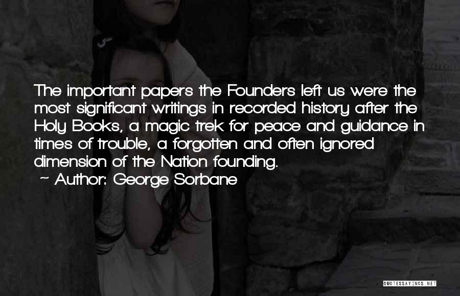 George Sorbane Quotes: The Important Papers The Founders Left Us Were The Most Significant Writings In Recorded History After The Holy Books, A