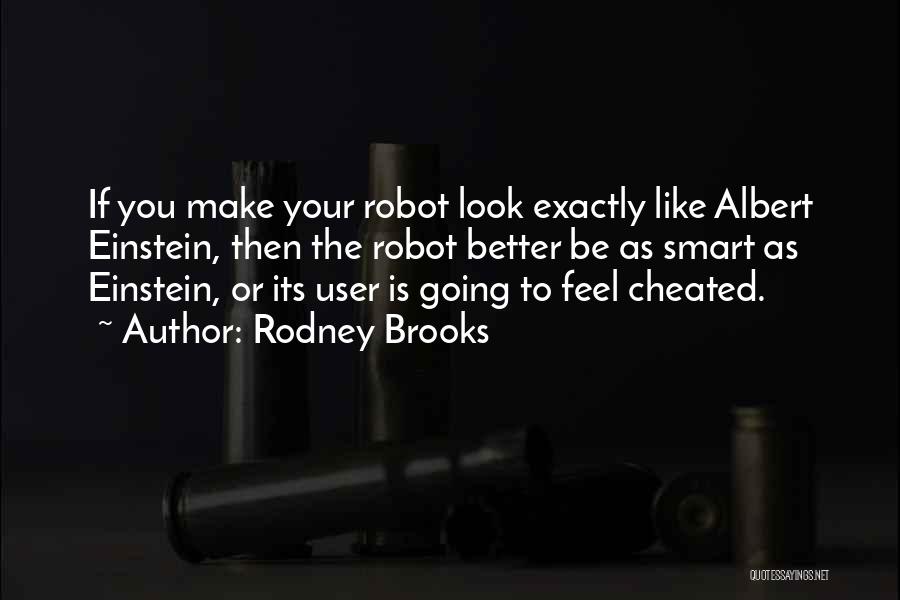 Rodney Brooks Quotes: If You Make Your Robot Look Exactly Like Albert Einstein, Then The Robot Better Be As Smart As Einstein, Or